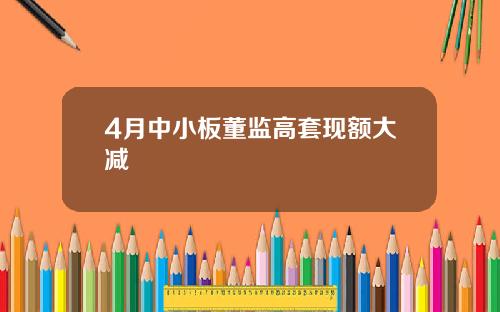 4月中小板董监高套现额大减