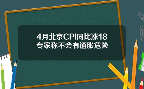 4月北京CPI同比涨18专家称不会有通胀危险