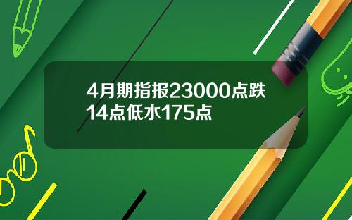 4月期指报23000点跌14点低水175点