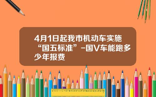 4月1日起我市机动车实施“国五标准”-国V车能跑多少年报费