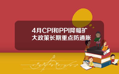 4月CPI和PPI降幅扩大政策长期重点防通胀