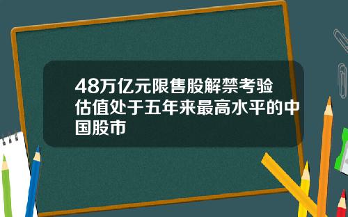48万亿元限售股解禁考验估值处于五年来最高水平的中国股市
