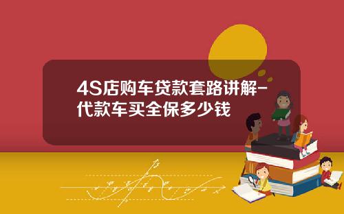 4S店购车贷款套路讲解-代款车买全保多少钱