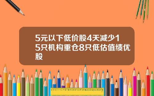 5元以下低价股4天减少15只机构重仓8只低估值绩优股