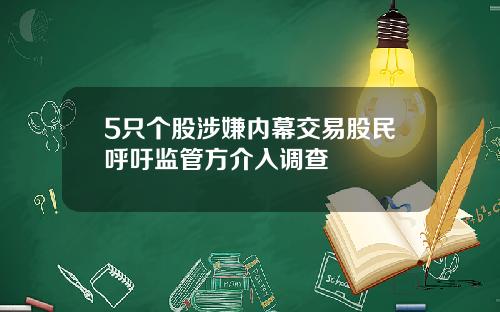 5只个股涉嫌内幕交易股民呼吁监管方介入调查