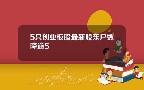 5只创业板股最新股东户数降逾5
