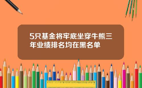 5只基金将牢底坐穿牛熊三年业绩排名均在黑名单