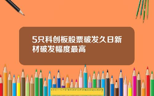 5只科创板股票破发久日新材破发幅度最高
