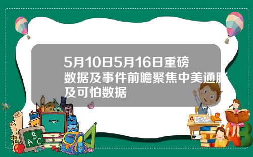5月10日5月16日重磅数据及事件前瞻聚焦中美通胀及可怕数据