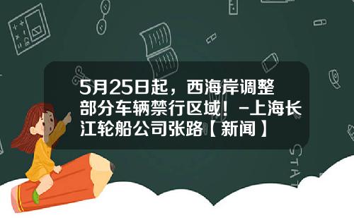 5月25日起，西海岸调整部分车辆禁行区域！-上海长江轮船公司张路【新闻】