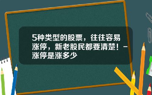 5种类型的股票，往往容易涨停，新老股民都要清楚！-涨停是涨多少