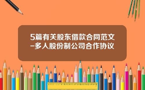 5篇有关股东借款合同范文-多人股份制公司合作协议