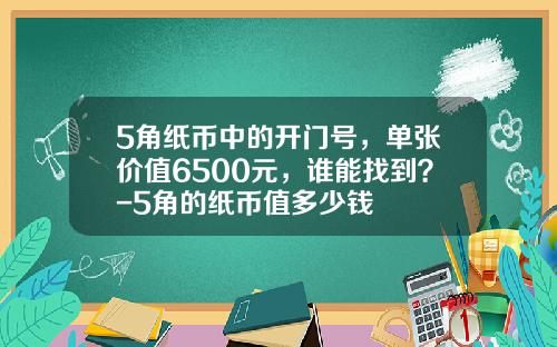 5角纸币中的开门号，单张价值6500元，谁能找到？-5角的纸币值多少钱
