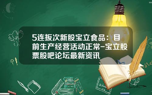 5连扳次新股宝立食品：目前生产经营活动正常-宝立股票股吧论坛最新资讯