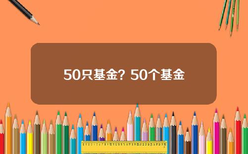 50只基金？50个基金