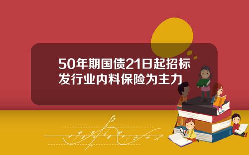 50年期国债21日起招标发行业内料保险为主力