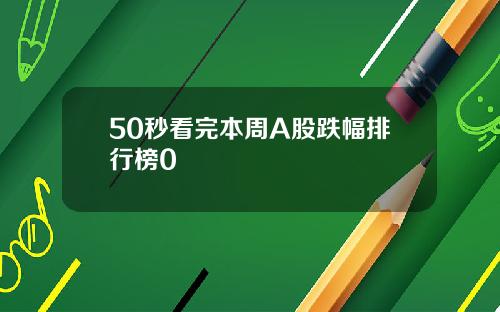 50秒看完本周A股跌幅排行榜0
