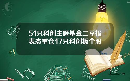 51只科创主题基金二季报表态重仓17只科创板个股