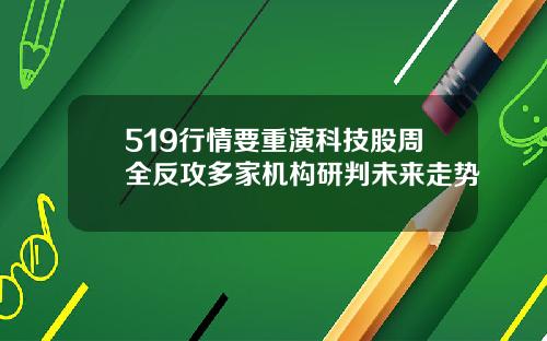 519行情要重演科技股周全反攻多家机构研判未来走势