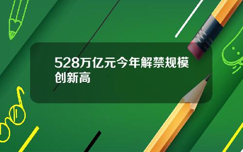 528万亿元今年解禁规模创新高