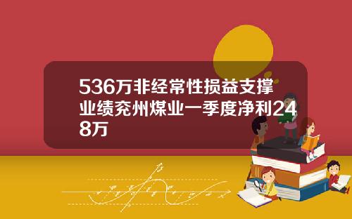 536万非经常性损益支撑业绩兖州煤业一季度净利248万