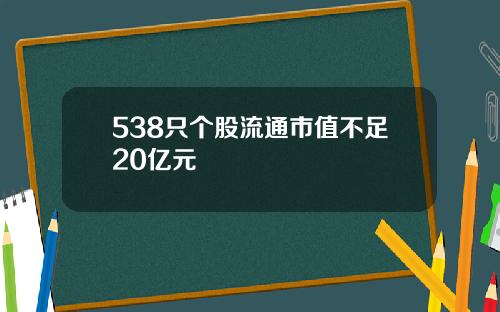 538只个股流通市值不足20亿元
