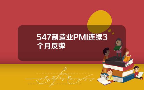 547制造业PMI连续3个月反弹
