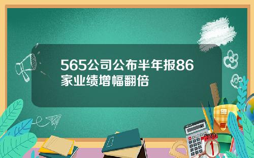 565公司公布半年报86家业绩增幅翻倍