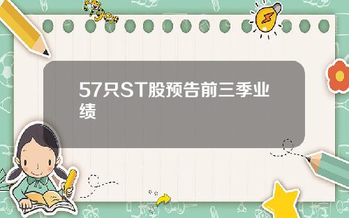 57只ST股预告前三季业绩