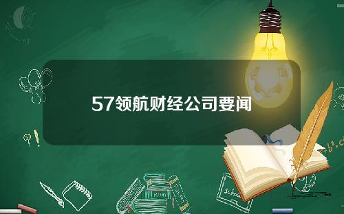 57领航财经公司要闻