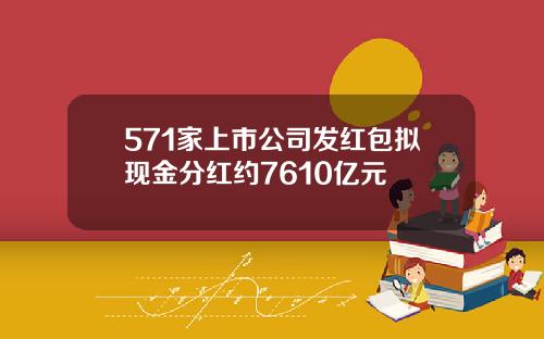 571家上市公司发红包拟现金分红约7610亿元