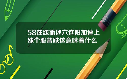 58在线简述六连阳加速上涨个股普跌这意味着什么