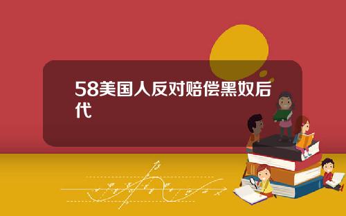 58美国人反对赔偿黑奴后代