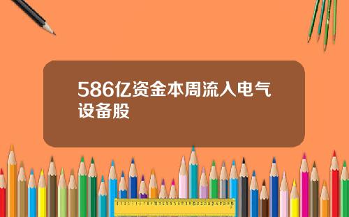 586亿资金本周流入电气设备股