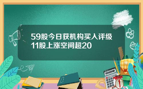 59股今日获机构买入评级11股上涨空间超20