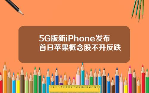 5G版新iPhone发布首日苹果概念股不升反跌