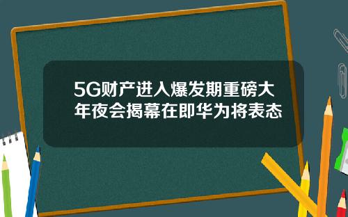5G财产进入爆发期重磅大年夜会揭幕在即华为将表态