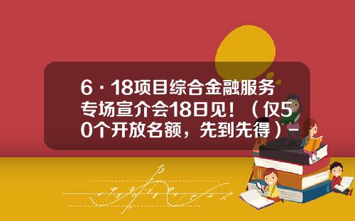 6·18项目综合金融服务专场宣介会18日见！（仅50个开放名额，先到先得）-泉州基金大厦