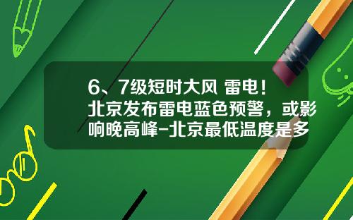 6、7级短时大风+雷电！北京发布雷电蓝色预警，或影响晚高峰-北京最低温度是多少