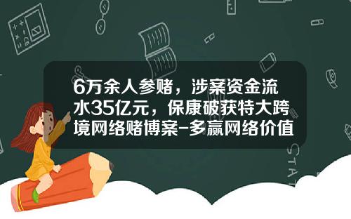 6万余人参赌，涉案资金流水35亿元，保康破获特大跨境网络赌博案-多赢网络价值多少