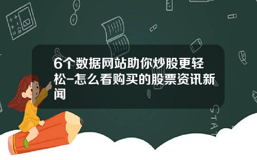 6个数据网站助你炒股更轻松-怎么看购买的股票资讯新闻