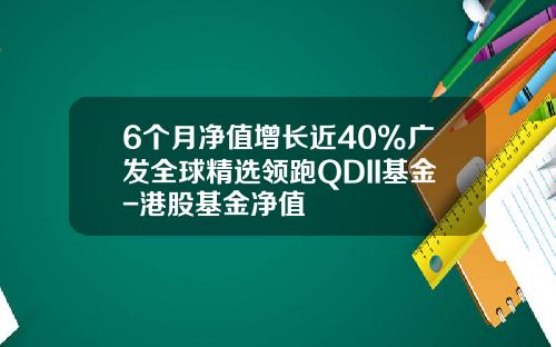 6个月净值增长近40%广发全球精选领跑QDII基金-港股基金净值
