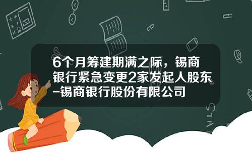 6个月筹建期满之际，锡商银行紧急变更2家发起人股东-锡商银行股份有限公司