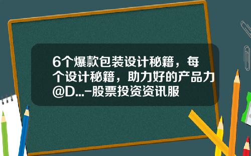 6个爆款包装设计秘籍，每个设计秘籍，助力好的产品力@D...-股票投资资讯服务包装