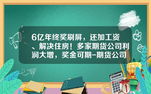 6亿年终奖刷屏，还加工资、解决住房！多家期货公司利润大增，奖金可期-期货公司后台收入