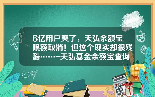 6亿用户爽了，天弘余额宝限额取消！但这个现实却很残酷……-天弘基金余额宝查询