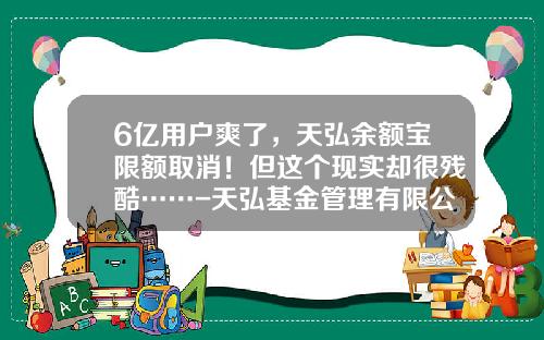 6亿用户爽了，天弘余额宝限额取消！但这个现实却很残酷……-天弘基金管理有限公司余额宝
