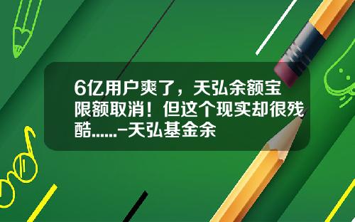 6亿用户爽了，天弘余额宝限额取消！但这个现实却很残酷......-天弘基金余额宝
