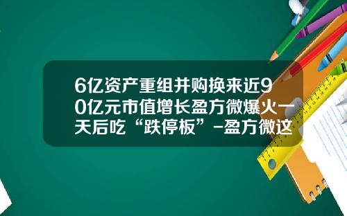 6亿资产重组并购换来近90亿元市值增长盈方微爆火一天后吃“跌停板”-盈方微这个公司怎么样