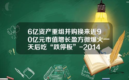 6亿资产重组并购换来近90亿元市值增长盈方微爆火一天后吃“跌停板”-2014年002547增发价多少